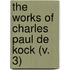 The Works Of Charles Paul De Kock (V. 3)