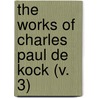 The Works Of Charles Paul De Kock (V. 3) by Paul De Kock