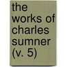 The Works Of Charles Sumner (V. 5) door Charles Sumner
