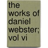 The Works Of Daniel Webster; Vol Vi by Daniel Webster