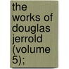 The Works Of Douglas Jerrold (Volume 5); door Douglas William Jerrold