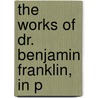 The Works Of Dr. Benjamin Franklin, In P door Benjamin Franklin