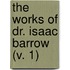 The Works Of Dr. Isaac Barrow (V. 1)