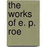The Works Of E. P. Roe by Edward Payson Roe