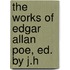 The Works Of Edgar Allan Poe, Ed. By J.H
