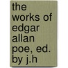 The Works Of Edgar Allan Poe, Ed. By J.H by Edgar Allan Poe
