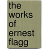 The Works Of Ernest Flagg by Ernest Flagg