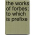 The Works Of Forbes; To Which Is Prefixe
