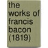 The Works Of Francis Bacon (1819)