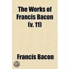 The Works Of Francis Bacon (V. 11) by Sir Francis Bacon