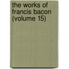 The Works Of Francis Bacon (Volume 15) by Sir Francis Bacon