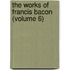The Works Of Francis Bacon (Volume 6)