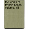 The Works Of Francis Bacon, Volume. Xiii by Spedding James Spedding