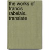 The Works Of Francis Rabelais. Translate by Fran�Ois Rabelais