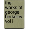 The Works Of George Berkeley; Vol I by George Berkeley