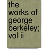 The Works Of George Berkeley; Vol Ii by George Berkeley