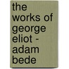 The Works Of George Eliot - Adam Bede door George Eliott