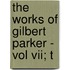 The Works Of Gilbert Parker - Vol Vii; T