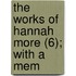 The Works Of Hannah More (6); With A Mem