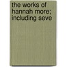 The Works Of Hannah More; Including Seve by Hannah More