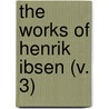 The Works Of Henrik Ibsen (V. 3) by Henrik Absen