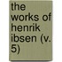 The Works Of Henrik Ibsen (V. 5)