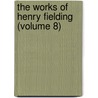 The Works Of Henry Fielding (Volume 8) by Henry Fielding