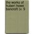 The Works Of Hubert Howe Bancroft (V. 9