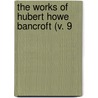 The Works Of Hubert Howe Bancroft (V. 9 door Hubert Howe Bancroft