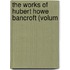 The Works Of Hubert Howe Bancroft (Volum