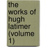 The Works Of Hugh Latimer (Volume 1) door Hugh Latimer