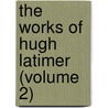 The Works Of Hugh Latimer (Volume 2) door Hugh Latimer