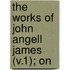The Works Of John Angell James (V.1); On
