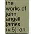 The Works Of John Angell James (V.5); On