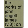 The Works Of John Angell James (V.8); On by John Angell James