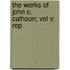 The Works Of John C. Calhoun; Vol V; Rep