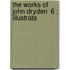 The Works Of John Dryden  6 ; Illustrate