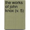 The Works Of John Knox (V. 5) by John Knox