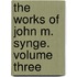 The Works Of John M. Synge. Volume Three