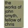 The Works Of John Smyth, Fellow Of Chris by Sir John Smyth