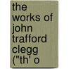 The Works Of John Trafford Clegg ("Th' O door John Trafford Clegg