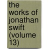 The Works Of Jonathan Swift (Volume 13) by Johathan Swift