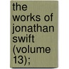 The Works Of Jonathan Swift (Volume 13); by Johathan Swift