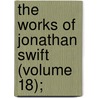 The Works Of Jonathan Swift (Volume 18); door Johathan Swift