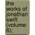 The Works Of Jonathan Swift (Volume 6);