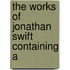The Works Of Jonathan Swift Containing A