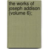 The Works Of Joseph Addison (Volume 6); door Joseph Addison