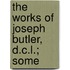 The Works Of Joseph Butler, D.C.L.; Some