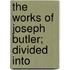 The Works Of Joseph Butler; Divided Into