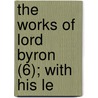 The Works Of Lord Byron (6); With His Le door Baron George Gordon Byron Byron